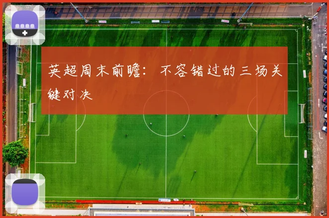 英超周末前瞻：不容错过的三场关键对决