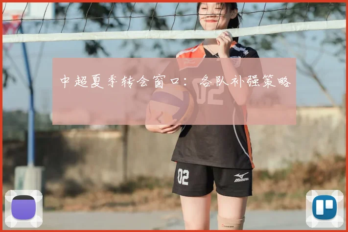 中超夏季转会窗口：各队补强策略