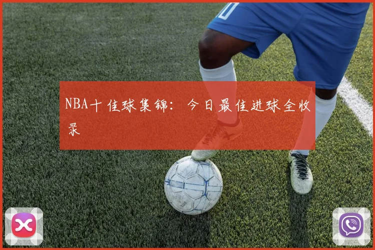 NBA十佳球集锦：今日最佳进球全收录