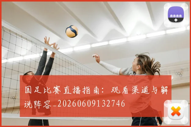 国足比赛直播指南:观看渠道与解说阵容_20260609132746