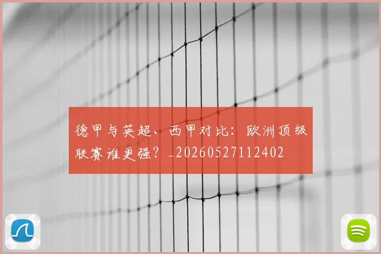 德甲与英超、西甲对比：欧洲顶级联赛谁更强？_20260527112402