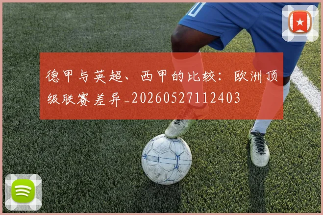 德甲与英超、西甲的比较：欧洲顶级联赛差异_20260527112403