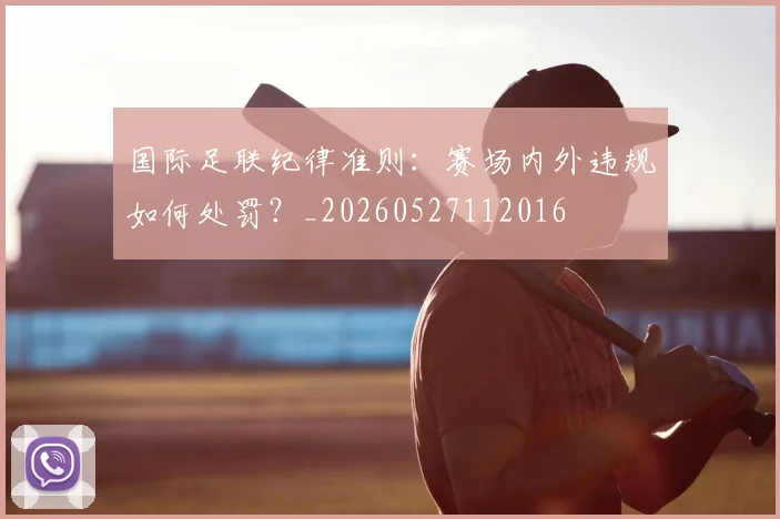 国际足联纪律准则:赛场内外违规如何处罚?_20260527112016