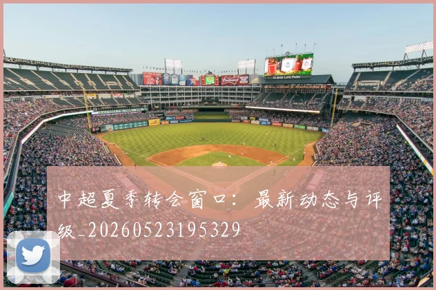中超夏季转会窗口：最新动态与评级_20260523195329