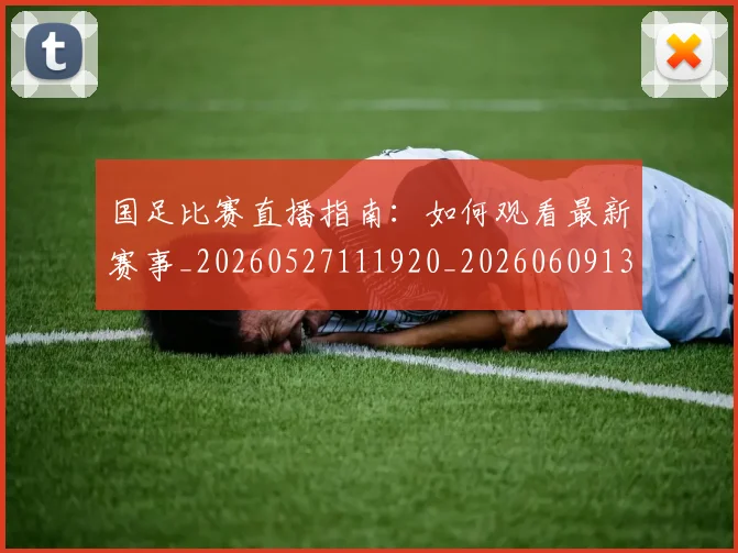 国足比赛直播指南:如何观看最新赛事_20260527111920_20260609132745