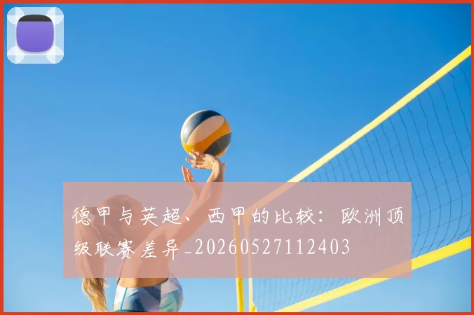 德甲与英超、西甲的比较：欧洲顶级联赛差异_20260527112403