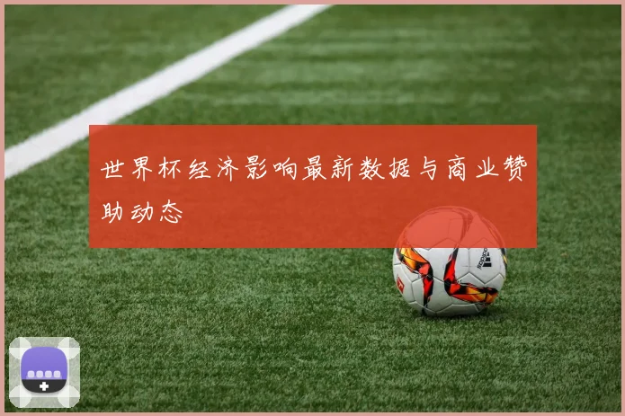 世界杯经济影响最新数据与商业赞助动态