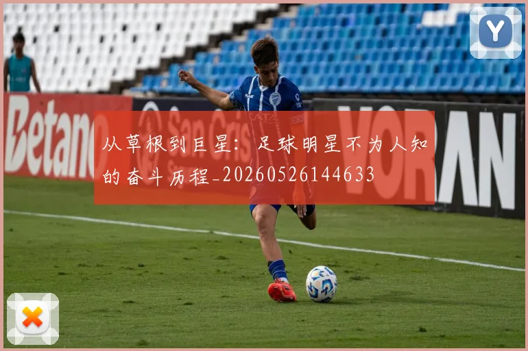 从草根到巨星:足球明星不为人知的奋斗历程_20260526144633