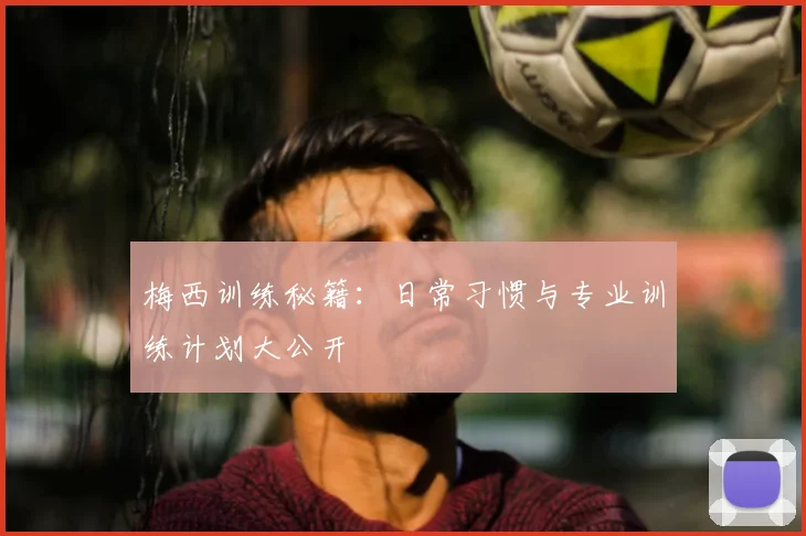 梅西训练秘籍：日常习惯与专业训练计划大公开