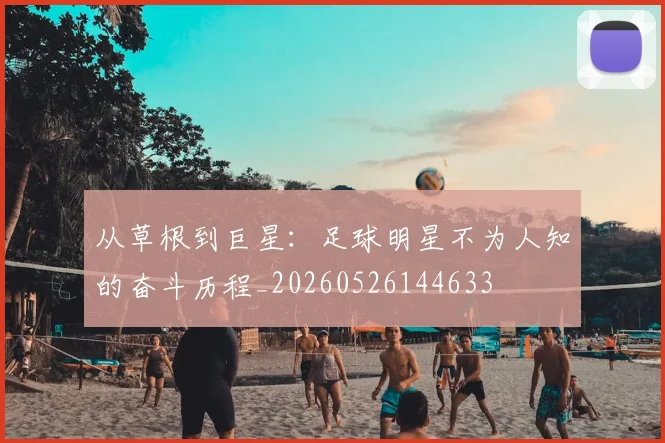 从草根到巨星:足球明星不为人知的奋斗历程_20260526144633