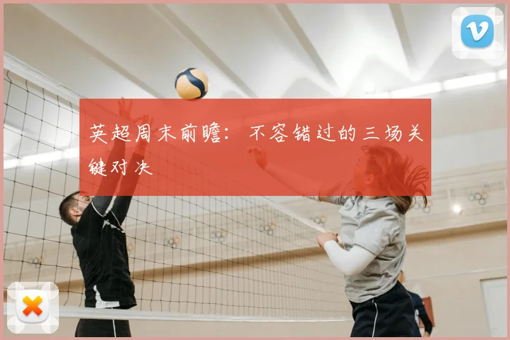 英超周末前瞻:不容错过的三场关键对决