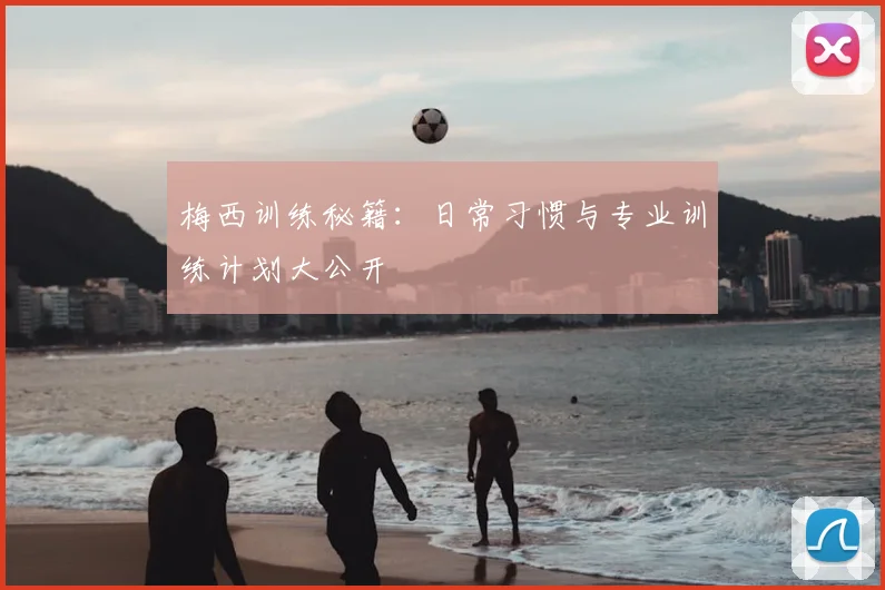 梅西训练秘籍：日常习惯与专业训练计划大公开