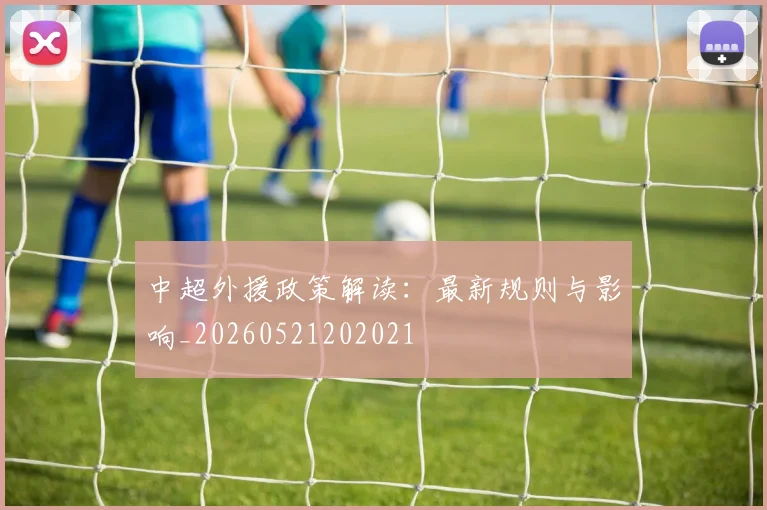 中超外援政策解读：最新规则与影响_20260521202021